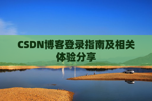 CSDN博客登录指南及相关体验分享
